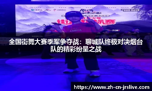 全国街舞大赛季军争夺战：聊城队终极对决烟台队的精彩纷呈之战