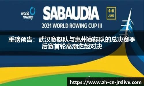 重磅预告：武汉赛艇队与惠州赛艇队的总决赛季后赛首轮高潮迭起对决